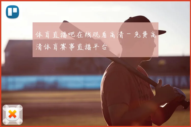 体育直播吧在线观看高清 - 免费高清体育赛事直播平台