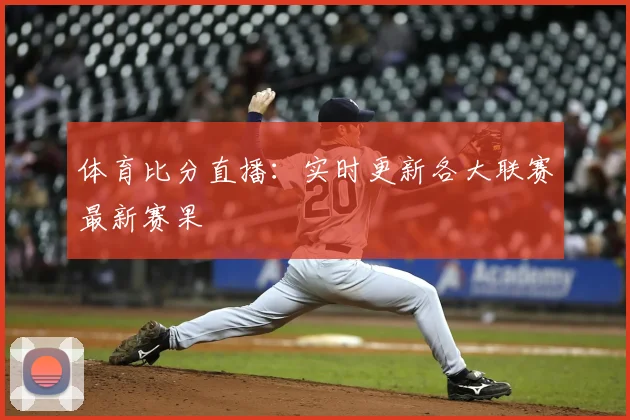 体育比分直播:实时更新各大联赛最新赛果